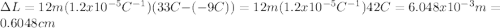 \Delta L = 12 m (1.2 x 10^{-5} C^{-1}) (33 C \degree -(-9 C \degree)) = 12 m (1.2 x 10^{-5} C^{-1}) 42 C \degree =6.048 x 10^{-3} m = 0.6048cm