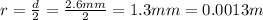 r=\frac{d}{2}=\frac{2.6 mm}{2}=1.3 mm=0.0013 m
