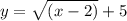 y=\sqrt{(x-2)}+5