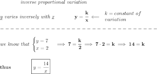 \bf \qquad \qquad \textit{inverse proportional variation}\\\\&#10;\textit{\underline{y} varies inversely with \underline{x}}\qquad \qquad  y=\cfrac{k}{x}\impliedby &#10;\begin{array}{llll}&#10;k=constant\ of\\&#10;variation&#10;\end{array}\\\\&#10;-------------------------------\\\\&#10;\textit{we know that }&#10;\begin{cases}&#10;y=7\\&#10;x=2&#10;\end{cases}\implies 7=\cfrac{k}{2}\implies 7\cdot 2=k\implies 14=k&#10;\\\\\\&#10;thus\qquad \qquad \boxed{y=\cfrac{14}{x}}