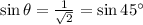 \sin \theta=\frac{1}{\sqrt2}=\sin45^{\circ}