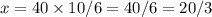 x=40\times 10/6=40/6=20/3