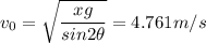 \displaystyle v_0=\sqrt{\frac{xg}{sin2\theta}}=4.761m/s