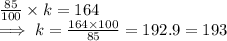\frac{85}{100}  \times k = 164\\\implies  k = \frac{164 \times 100}{85}  = 192.9 = 193
