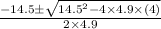 \frac{-14.5\pm \sqrt{14.5^{2}-4\times 4.9\times (4)}}{2\times 4.9}