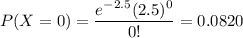 P(X=0)=\dfrac{e^{-2.5}(2.5)^0}{0!}=0.0820