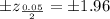 \pm z_{\frac{0.05}{2}}=\pm 1.96