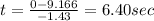 t=\frac{0-9.166}{-1.43}=6.40sec