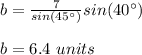 b=\frac{7}{sin(45\°)}sin(40\°)\\\\b=6.4\ units