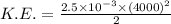 K.E.=\frac{2.5\times 10^{-3}\times (4000)^2}{2}