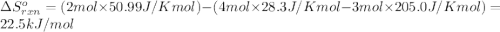 \Delta S^o_{rxn}=(2 mol\times 50.99 J/K mol)-(4 mol\times 28.3J/K mol-3 mol\times 205.0 J/K mol)=22.5kJ/mol