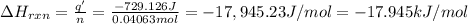 \Delta H_{rxn}=\frac{q'}{n}=\frac{-729.126 J}{0.04063 mol}=-17,945.23 J/mol= -17.945 kJ/mol