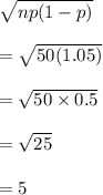 \sqrt{np(1-p)}\\\\=\sqrt{50(1.05)}\\\\=\sqrt{50\times 0.5}\\\\=\sqrt{25}\\\\=5
