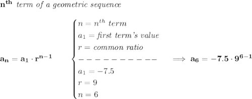 \bf n^{th}\textit{ term of a geometric sequence}\\\\&#10;a_n=a_1\cdot r^{n-1}\qquad &#10;\begin{cases}&#10;n=n^{th}\ term\\&#10;a_1=\textit{first term's value}\\&#10;r=\textit{common ratio}\\&#10;----------\\&#10;a_1=-7.5\\&#10;r=9\\&#10;n=6&#10;\end{cases}\implies a_6=-7.5\cdot 9^{6-1}