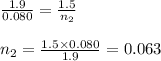 \frac{1.9}{0.080}=\frac{1.5}{n_2}\\\\n_2=\frac{1.5\times 0.080}{1.9}=0.063