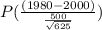 P(\frac{(1980-2000)}{\frac{500}{\sqrt{625}}})