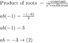 \begin{array}{l}{\text {Product of roots }=\frac{-\text {constant}}{x^{3} \text {coefficient}}} \\\\ {a b(-1)=\frac{-(-6)}{2}} \\\\ {a b(-1)=3} \\\\ {a b=-3 \rightarrow(2)}\end{array}