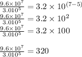 \frac{9.6\times 10^{7}}{3.0\toimes 10^{5}}=3.2\times 10^{(7-5)}\\\frac{9.6\times 10^{7}}{3.0\toimes 10^{5}}=3.2\times 10^{2}\\\frac{9.6\times 10^{7}}{3.0\toimes 10^{5}}=3.2\times 100\\\\ \frac{9.6\times 10^{7}}{3.0\toimes 10^{5}}=320