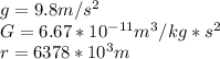 g = 9.8m/s^2\\G  = 6.67*10^{-11} m^3/kg*s^2\\r = 6378*10^3 m