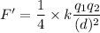 F'=\dfrac{1}{4}\times k\dfrac{q_1q_2}{(d)^2}