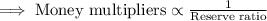 \implies \text{Money multipliers}\propto \frac{1}{\text{Reserve ratio}}