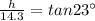 \frac{h}{14.3} = tan 23^{\circ}