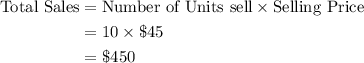 \begin {aligned}\text{Total Sales}& = \text{Number of Units sell}\times\text{Selling Price}\\&=10\times\$45\\&=\$450\end{aligned}