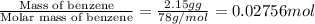 \frac{\text{Mass of benzene}}{\text{Molar mass of benzene}}=\frac{2.15 g g}{78 g /mol}=0.02756 mol