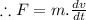 \therefore F=m.\frac{dv}{dt}