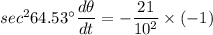 sec^264.53^{\circ} \dfrac{d\theta}{dt}=-\dfrac{21}{10^2}\times (-1)