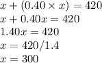 x+(0.40\times x)=420\\x+0.40x=420\\1.40x=420\\x=420/1.4\\x=300