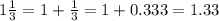 1\frac{1}{3}= 1 + \frac{1}{3}   = 1  + 0.333 = 1.33