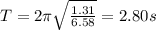 T=2\pi \sqrt{\frac{1.31}{6.58}}=2.80 s
