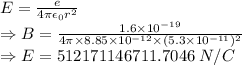 E=\frac{e}{4\pi\epsilon_0 r^2}\\\Rightarrow B=\frac{1.6\times 10^{-19}}{4\pi\times 8.85\times 10^{-12}\times (5.3\times 10^{-11})^2}\\\Rightarrow E=512171146711.7046\ N/C