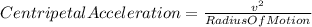 CentripetalAcceleration=\frac{v^{2}}{RadiusOfMotion}