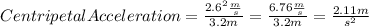 CentripetalAcceleration=\frac{{2.6^{2} \frac{m}{s} }}{3.2m}=\frac{{6.76\frac{m}{s} }}{3.2m}=\frac{2.11m}{s^{2} }