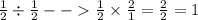 \frac{1}{2} \div\frac{1}{2} -- \frac{1}{2} \times\frac{2}{1} =\frac{2}{2} =1
