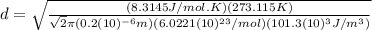 d=\sqrt{\frac{(8.3145J/mol.K)(273.115K)}{\sqrt{2}\pi(0.2(10)^{-6}m)(6.0221(10)^{23}/mol)(101.3(10)^{3}J/m^{3})}}