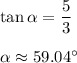 \tan \alpha=\dfrac{5}{3}\\ \\\alpha \approx 59.04^{\circ}