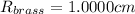 R_{brass} = 1.0000 cm