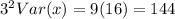 3^2 Var(x) = 9(16) =144