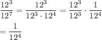 \dfrac{12^3}{12^7}=\dfrac{12^3}{12^3\cdot 12^4}=\dfrac{12^3}{12^3}\cdot \dfrac{1}{12^4}\\\\=\dfrac{1}{12^4}