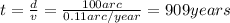 t=\frac{d}{v}=\frac{100arc}{0.11arc/year}=909 years
