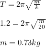 T=2\pi \sqrt{\frac{m}{k}}\\\\1.2=2\pi \sqrt{\frac{m}{20}}\\\\m=0.73kg