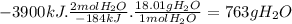 -3900kJ.\frac{2molH_{2}O}{-184kJ} .\frac{18.01gH_{2}O}{1molH_{2}O} =763gH_{2}O
