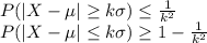 P(|X-\mu |\geq k\sigma )\leq {\frac {1}{k^{2}}}\\P(|X-\mu |\leq k\sigma )\geq 1-{\frac {1}{k^{2}}}\\