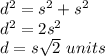 d^{2}=s^{2}+s^{2} \\d^{2}=2s^{2}\\d=s\sqrt{2}\ units