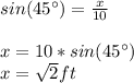 sin(45\°)=\frac{x}{10}\\\\x=10*sin(45\°)\\x=\sqrt{2}ft