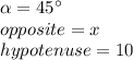 \alpha=45\°\\opposite=x\\hypotenuse=10