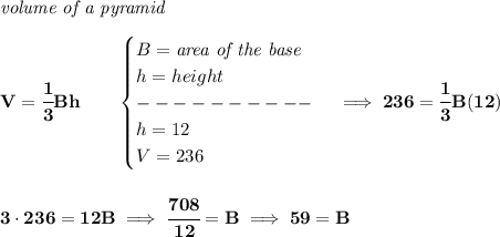 \bf \textit{volume of a pyramid}\\\\&#10;V=\cfrac{1}{3}Bh\qquad &#10;\begin{cases}&#10;B=\textit{area of the base}\\&#10;h=height\\&#10;----------\\&#10;h=12\\&#10;V=236&#10;\end{cases}\implies 236=\cfrac{1}{3}B(12)&#10;\\\\\\&#10;3\cdot 236=12B\implies \cfrac{708}{12}=B\implies 59=B